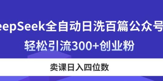DeepSeek全自动日洗百篇公众号文，轻松引流300+创业粉，卖课日入四位数！
