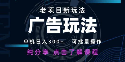 老项目新玩法 广告变现 日入300+ 可批量操作 新手 小白可快速上手。