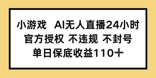 小游戏AI无人直播,官方授权 不违规 不封号,单日保底收益110+