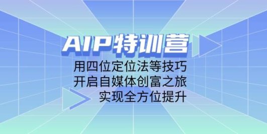 AIP特训营，用四位定位法等技巧，开启自媒体创富之旅，实现全方位提升