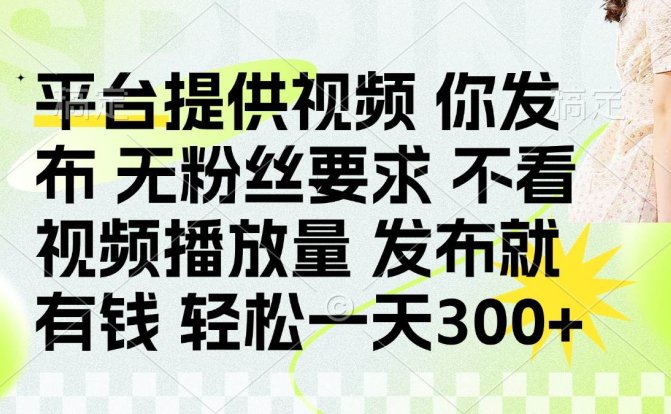 发布平台提供视频就有钱 无粉丝要求 不看视频播放量 发布就有钱 一天300+