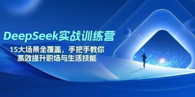 DeepSeek实战训练营，15大场景全覆盖，手把手教你高效提升职场与生活技能