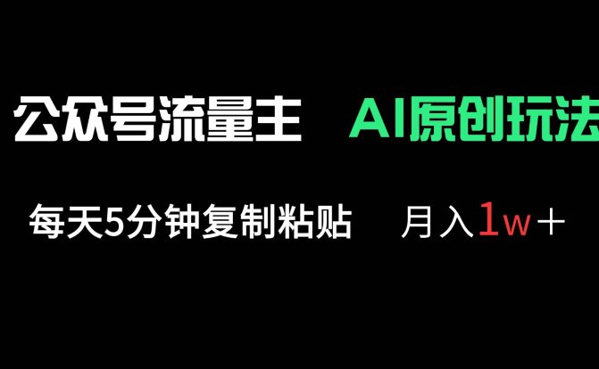 公众号流量主多赛道原创玩法，每天5分钟复制粘贴，月入1万＋