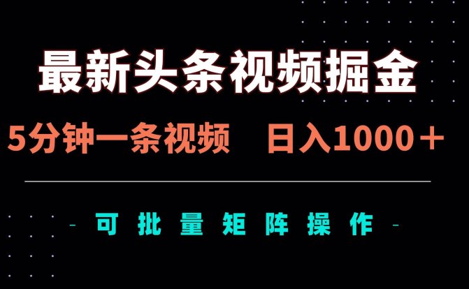 最新头条视频掘金,5分钟一条视频,日入1000+!可矩阵批量操作