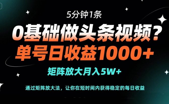 0基础做头条视频?5分钟1条,单号日收益1000+,矩阵放大月入5W+