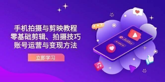 抖音手机拍摄与剪映教程：零基础剪辑、拍摄技巧到账号运营与变现方法