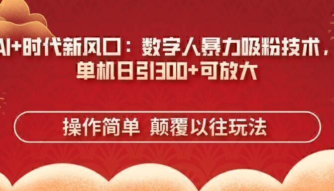 AI+时代新风口：数字人暴力吸粉技术，单机日引300+可放大 操作简单  颠…