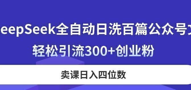 DeepSeek全自动日洗百篇公众号文,轻松引流300+创业粉,卖课日入四位数!