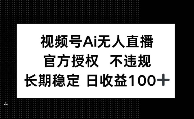 视频号AI无人直播,官方授权 不违规,单日平均收益100+