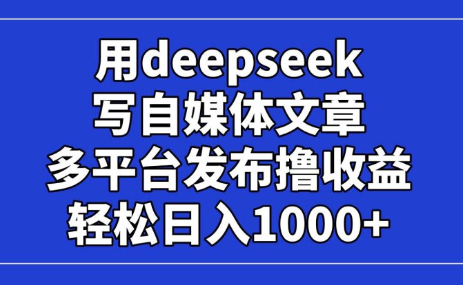 用deepseek写自媒体文章,多平台发布撸收益,轻松日入1000+!
