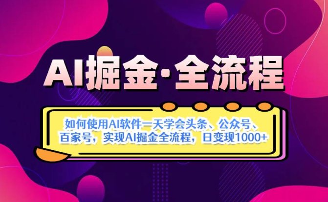 AI掘金实战全流程:一天学会AI操作头条、公众号、 百家号,实现AI掘金…
