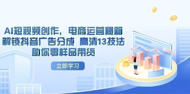 AI短视频创作，电商运营秘籍，解锁抖音广告分成 高清13技法助你零样品带货
