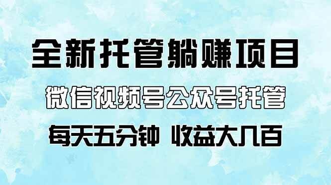 全新托管躺赚项目,微信视频号公众号托管代运营,每天五分钟,收益大几百