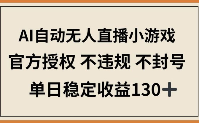 AI自动无人直播小游戏,官方授权 不违规 不封号,单日稳定收益130+