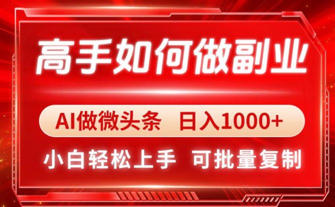 高手如何做副业，AI微头条 日入1000+，小白轻松上手