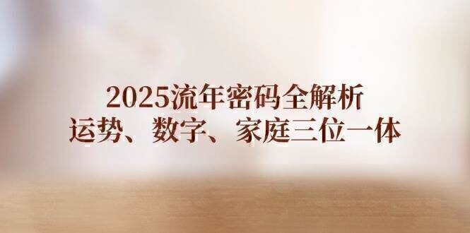 2025流年密码全解析，运势、数字、家庭三位一体