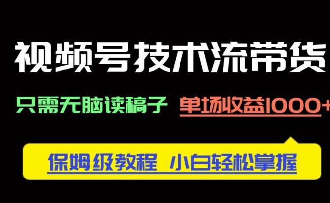 视频号技术流带货,只需无脑读稿子,单场收益1000+ 保姆级教程,小白轻…