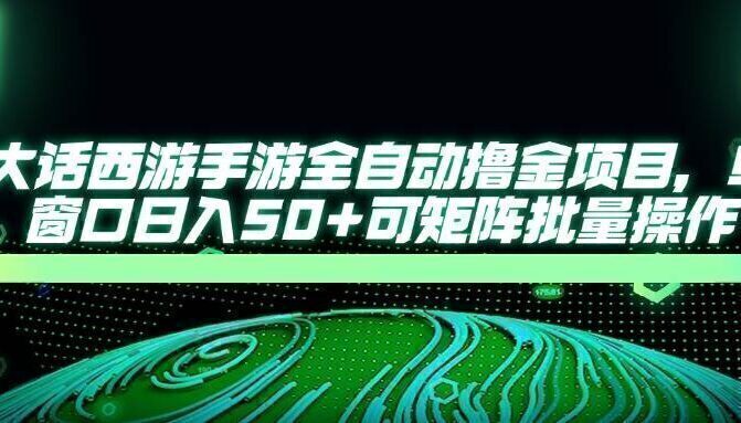 大话西游手游全自动撸金项目，单窗口日入50+可矩阵批量操作