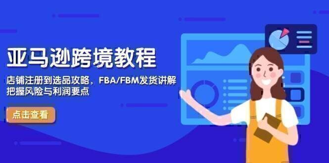 亚马逊跨境教程，店铺注册到选品攻略，FBA/FBM发货讲解，把握风险与利润