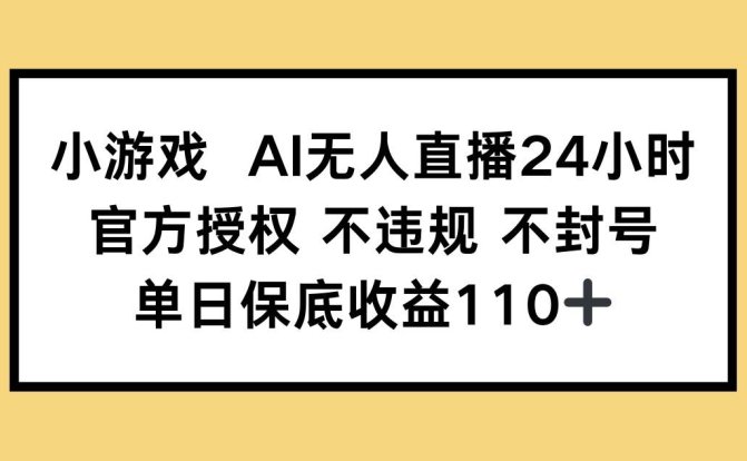 小游戏AI无人直播,官方授权 不违规 不封号,单日保底收益110+