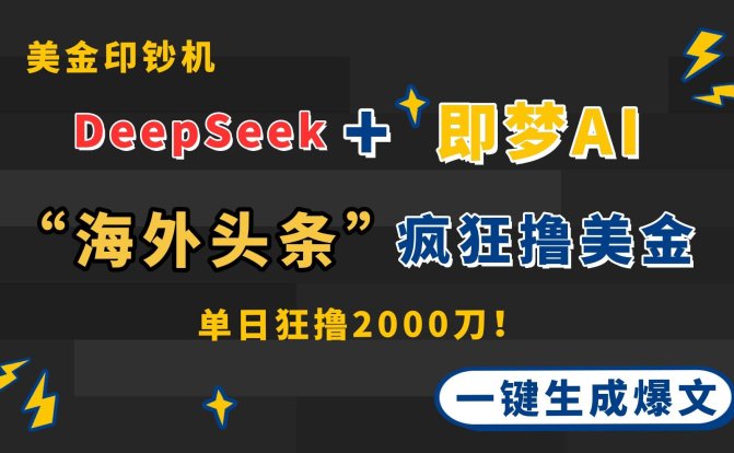 DeepSeek+即梦AI出海，美金印钞机，在“海外头条”疯狂撸美金，一键生…