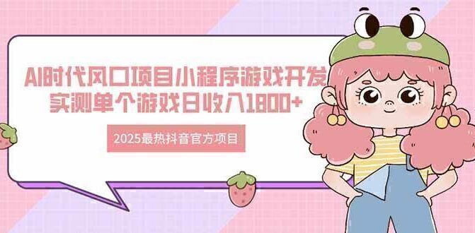 2025最热抖音官方项目 Ai时代风口项目小程序游戏开发 实测单个游戏日收…