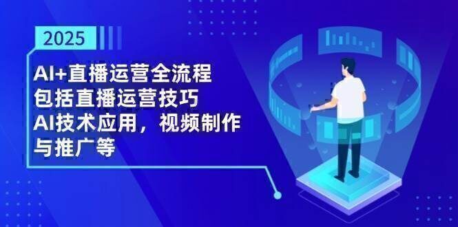 2025AI+直播运营全流程，包括直播运营技巧，AI技术应用，视频制作与推广等