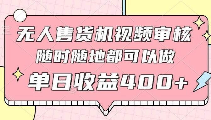 无人售货机视频审核，十秒钟一单，有手机就行，随时随地可做单日收益400+