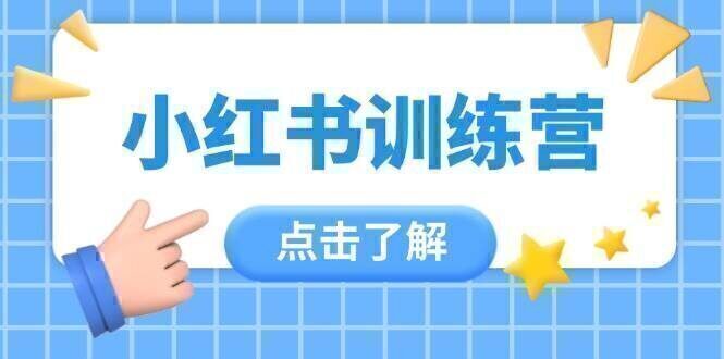 小红书训练营，助小白入门，掌握技巧变达人，课程实操又全面（12节课）