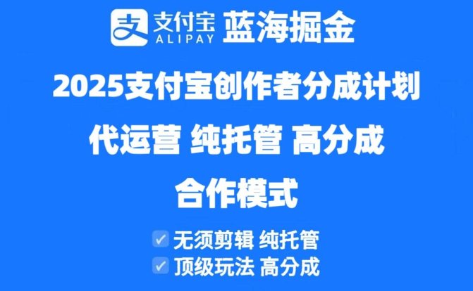 2025支付宝创作者分成计划代运营，纯托管，高分成，合作模式！