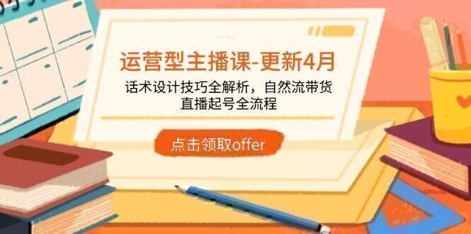 运营型主播课-更新4月，话术设计技巧全解析，自然流带货，直播起号全流程