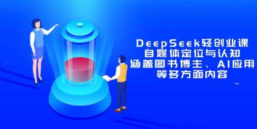 DeepSeek轻创业课：自媒体定位与认知，涵盖图书博主、AI应用等多方面内容