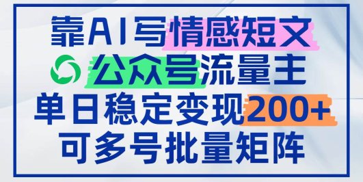靠AI写情感短文，公众号流量主日赚200+，可多号批量矩阵