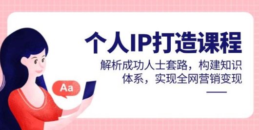 个人IP打造课程，解析成功人士套路，构建知识体系，实现全网营销变现