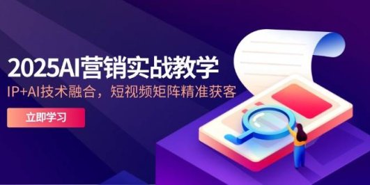2025AI营销实战教学-5月，IP+AI技术融合，短视频矩阵精准获客