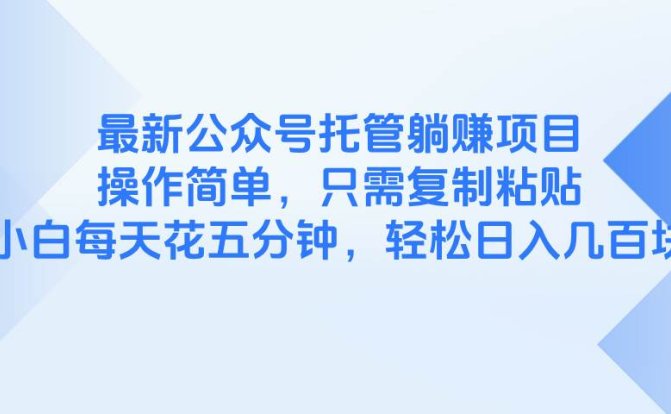 最新公众号托管躺赚项目,操作简单,只需复制粘贴,小白每天花五分钟,…