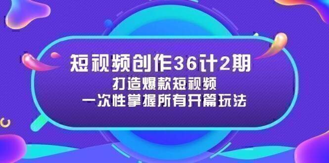 短视频创作36计2期：打造爆款短视频所需的各类开篇技巧，提升视频吸引力