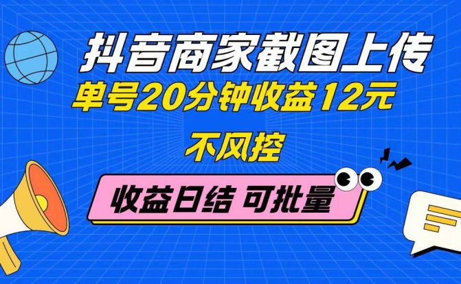 抖音商家截图上传 单号20分钟收益12元 不风控 批量无限做 收益日结