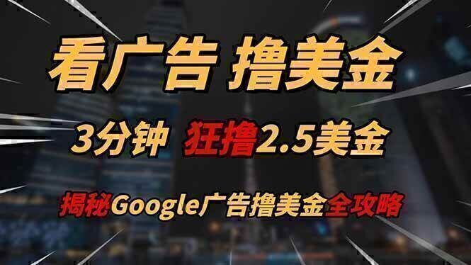 看广告，撸美金！！3分钟赚2.5美金！！日入200美金不是梦！揭秘Google…