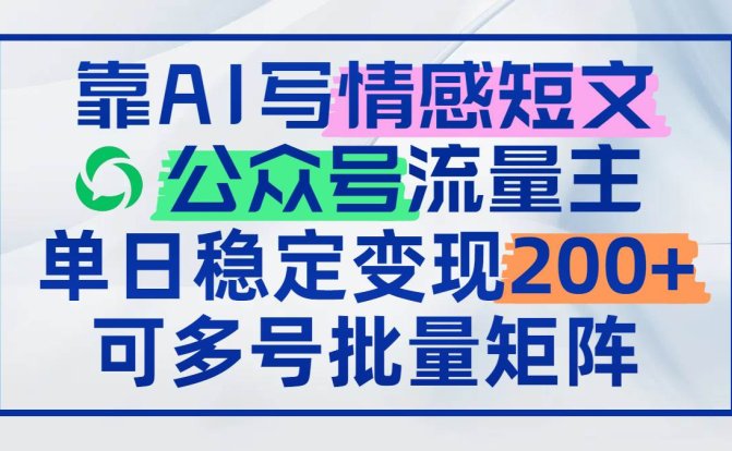 靠AI写情感短文，公众号流量主日赚200+，可多号批量矩阵