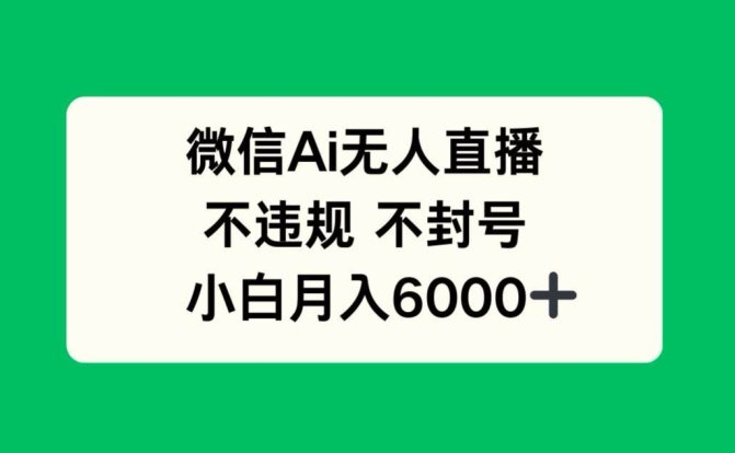 微信AI无人直播,不违规 不封号 ,小白月入6000+
