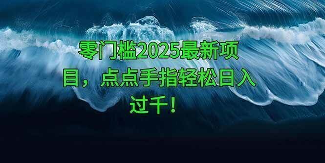 零门槛2025最新项目,点点手指轻松日入过千!