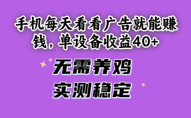 手机每天看看广告就能赚钱,单设备收益40+ 无需养鸡,实测稳定