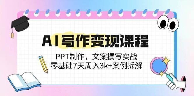 AI写作变现课程:PPT制作,文案撰写实战,零基础7天周入3k+案例拆解