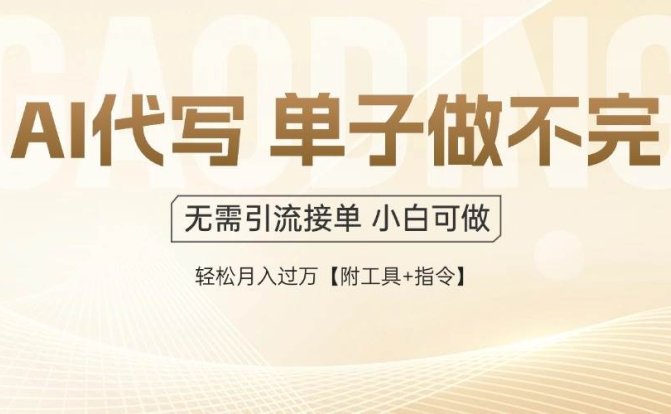 AI代写接单，多劳多得，单子接不完，轻松月入过万【附工具+指令】