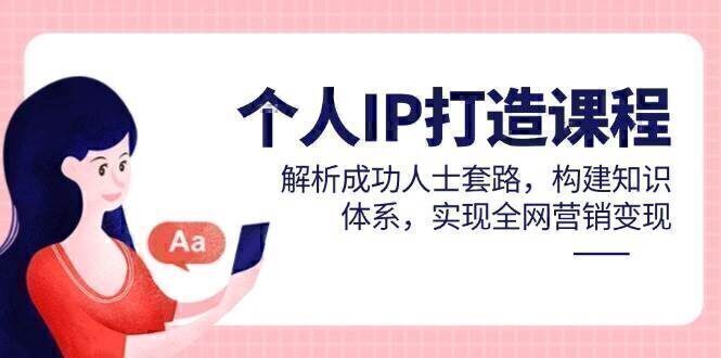 个人IP打造课程，解析成功人士套路，构建知识体系，实现全网营销变现