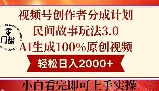 视频号创作者分成民间故事玩法3.0，100%原创视频高收益，轻松日入2000+