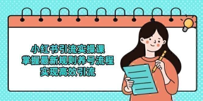 小红书引流实操课，掌握最新规则养号流程，实现高效引流