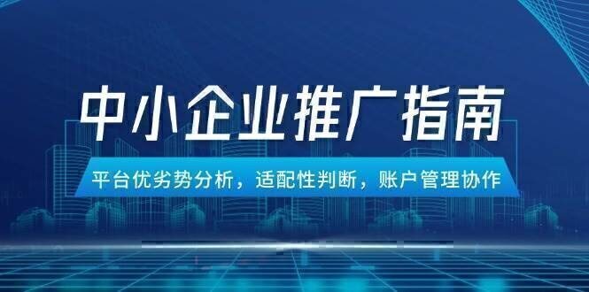 中小企业竞价推广指南，平台优劣势分析，适配性判断，账户管理协作