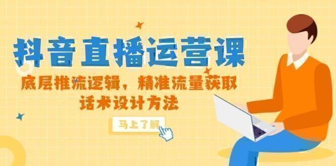 5月新课-抖音直播运营课，底层推流逻辑，精准流量获取，话术设计方法